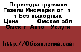 Переезды грузчики. Газели Иномарки от 1т - 10т Без выходных  › Цена ­ 350 - Омская обл., Омск г. Авто » Услуги   